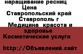 наращивание ресниц   › Цена ­ 1 000 - Ставропольский край, Ставрополь г. Медицина, красота и здоровье » Косметические услуги   